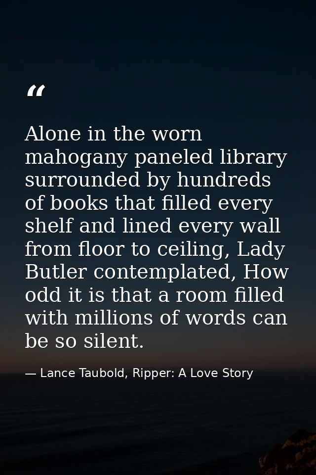 Alone in the worn mahogany paneled library surrounded by hundreds of books that filled every shelf and lined every wall  — Lance Taubold, Ripper: A Love Story