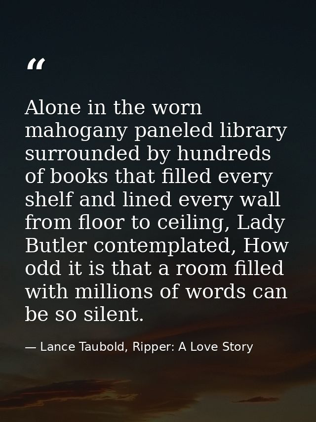 Alone in the worn mahogany paneled library surrounded by hundreds of books that filled every shelf and lined every wall  — Lance Taubold, Ripper: A Love Story