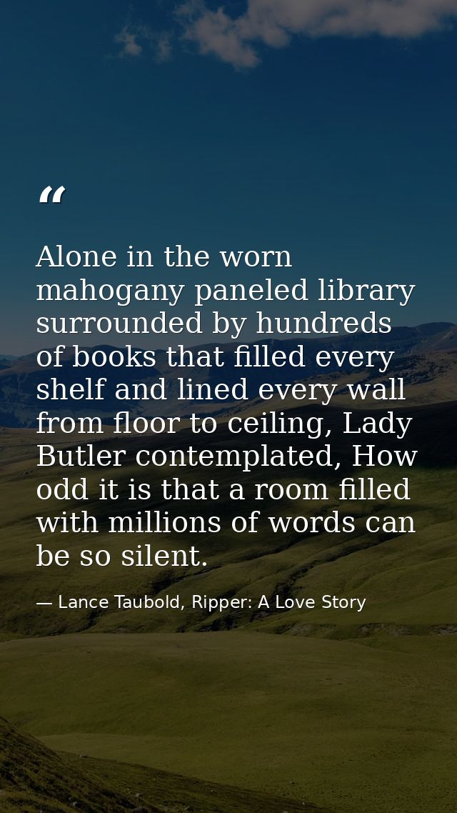 Alone in the worn mahogany paneled library surrounded by hundreds of books that filled every shelf and lined every wall  — Lance Taubold, Ripper: A Love Story