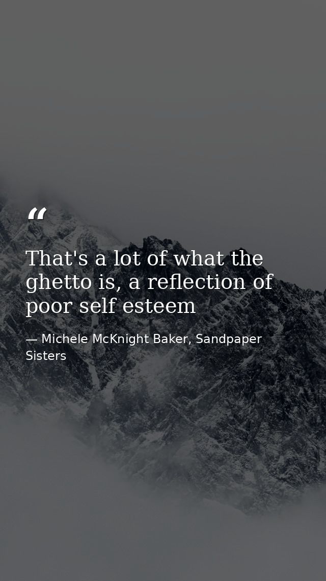 That's a lot of what the ghetto is, a reflection of poor self esteem — Michele McKnight Baker, Sandpaper Sisters