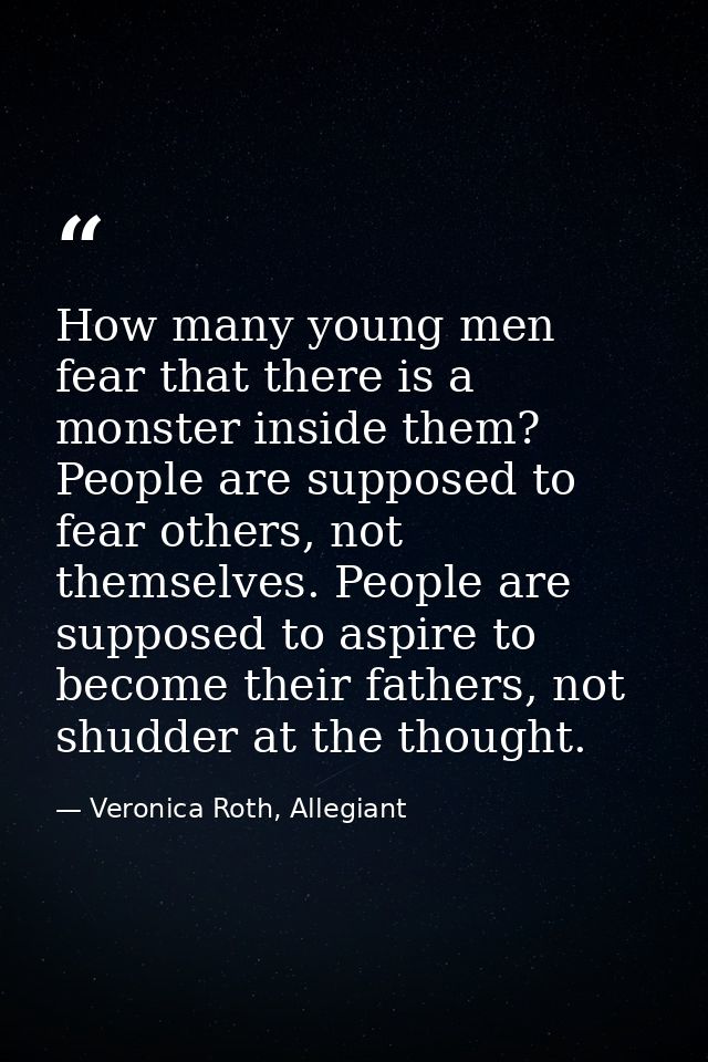 How many young men fear that there is a monster inside them? People are supposed to fear others, not themselves. People  — Veronica Roth, Allegiant