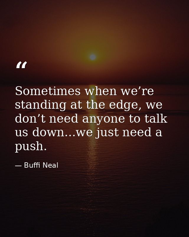 Sometimes when we’re standing at the edge, we don’t need anyone to talk us down...we just need a push. — Buffi Neal