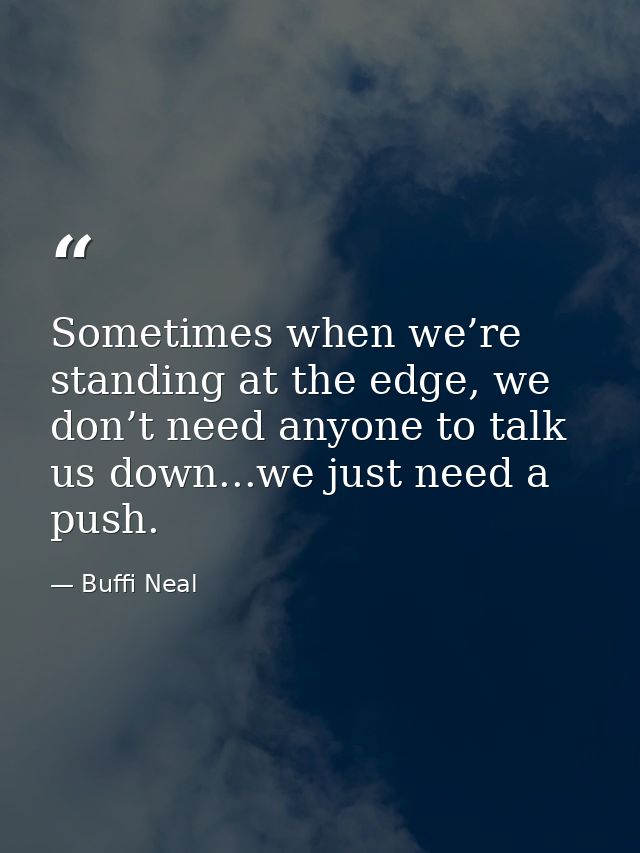 Sometimes when we’re standing at the edge, we don’t need anyone to talk us down...we just need a push. — Buffi Neal