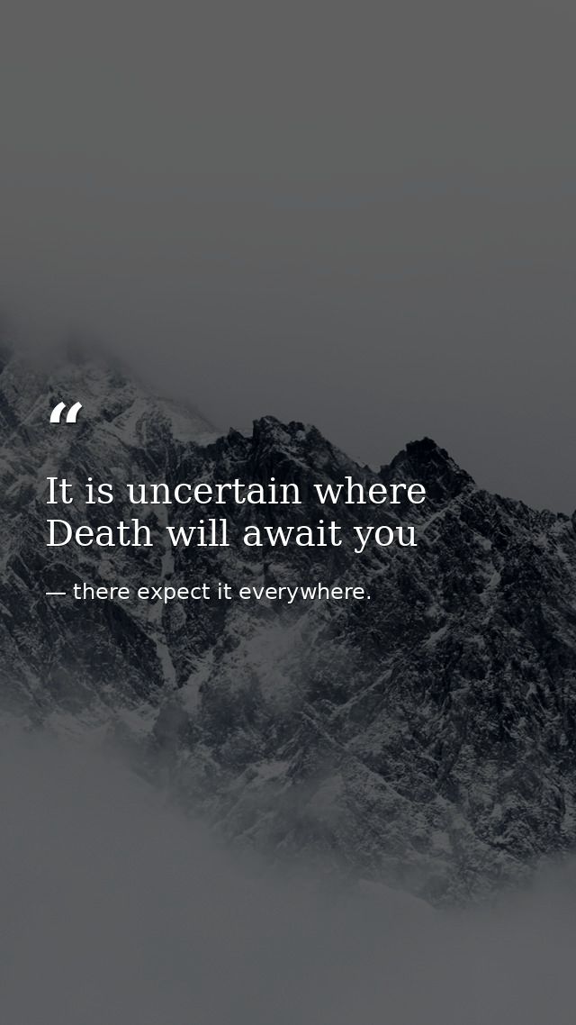 It is uncertain where Death will await you — there expect it everywhere.