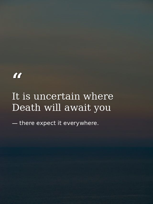 It is uncertain where Death will await you — there expect it everywhere.