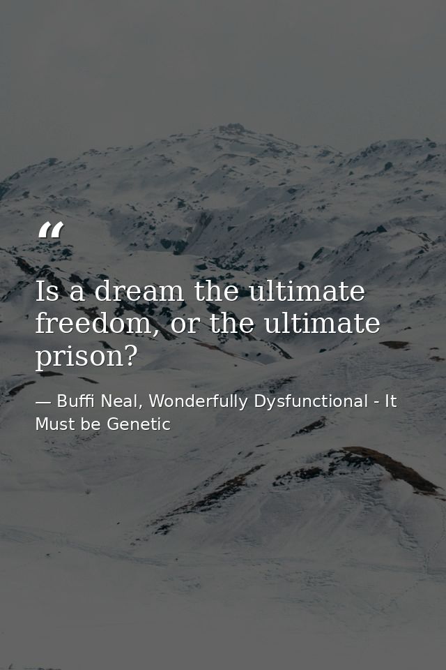Is a dream the ultimate freedom, or the ultimate prison? — Buffi Neal, Wonderfully Dysfunctional - It Must be Genetic