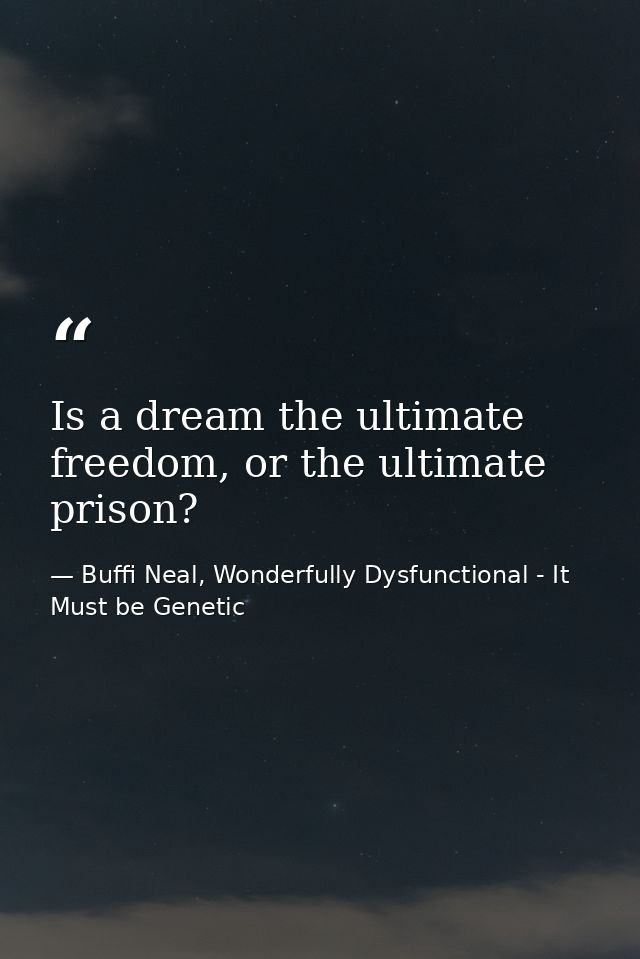 Is a dream the ultimate freedom, or the ultimate prison? — Buffi Neal, Wonderfully Dysfunctional - It Must be Genetic