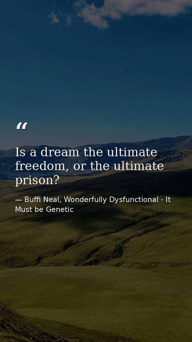Is a dream the ultimate freedom, or the ultimate prison? — Buffi Neal, Wonderfully Dysfunctional - It Must be Genetic