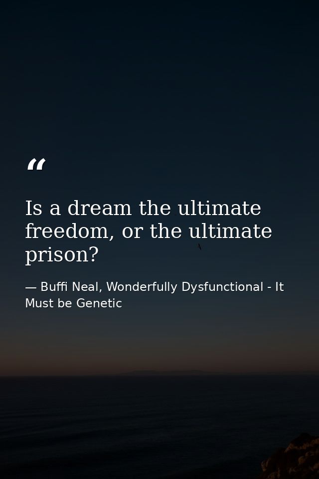 Is a dream the ultimate freedom, or the ultimate prison? — Buffi Neal, Wonderfully Dysfunctional - It Must be Genetic