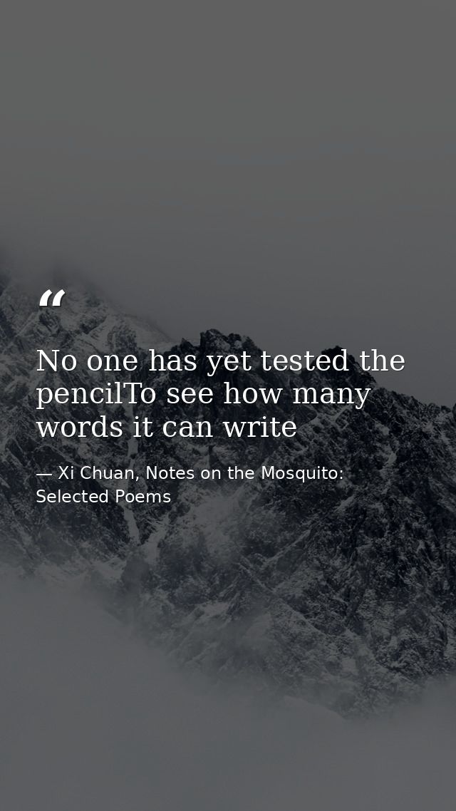 No one has yet tested the pencilTo see how many words it can write — Xi Chuan, Notes on the Mosquito: Selected Poems