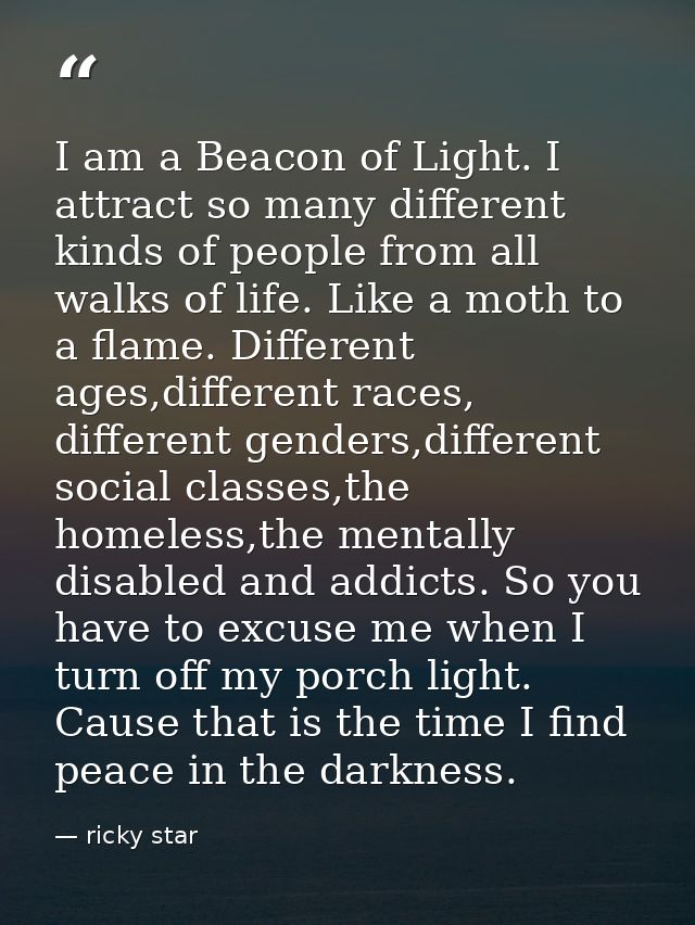 I am a Beacon of Light. I attract so many different kinds of people from all walks of life. Like a moth to a flame. Diff — ricky star