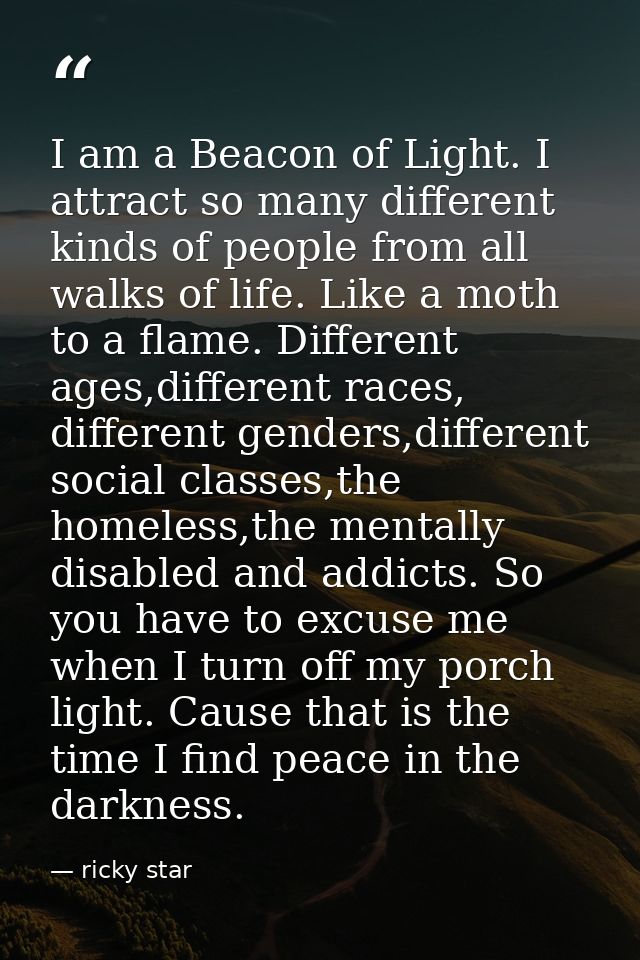 I am a Beacon of Light. I attract so many different kinds of people from all walks of life. Like a moth to a flame. Diff — ricky star