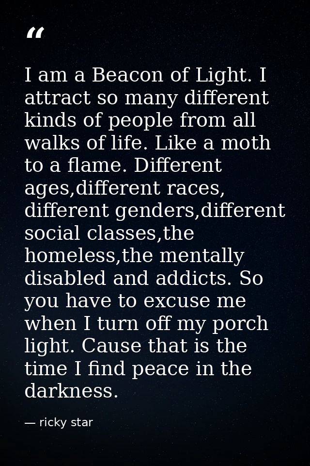 I am a Beacon of Light. I attract so many different kinds of people from all walks of life. Like a moth to a flame. Diff — ricky star