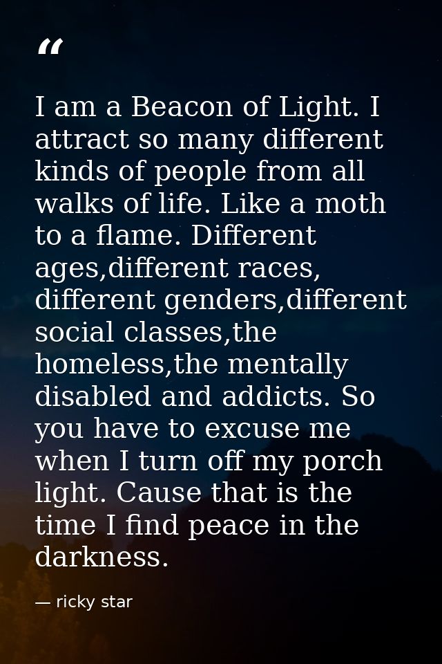 I am a Beacon of Light. I attract so many different kinds of people from all walks of life. Like a moth to a flame. Diff — ricky star