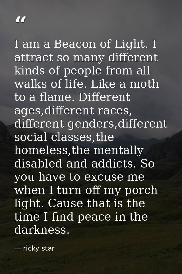 I am a Beacon of Light. I attract so many different kinds of people from all walks of life. Like a moth to a flame. Diff — ricky star
