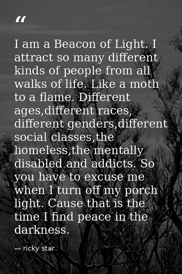 I am a Beacon of Light. I attract so many different kinds of people from all walks of life. Like a moth to a flame. Diff — ricky star