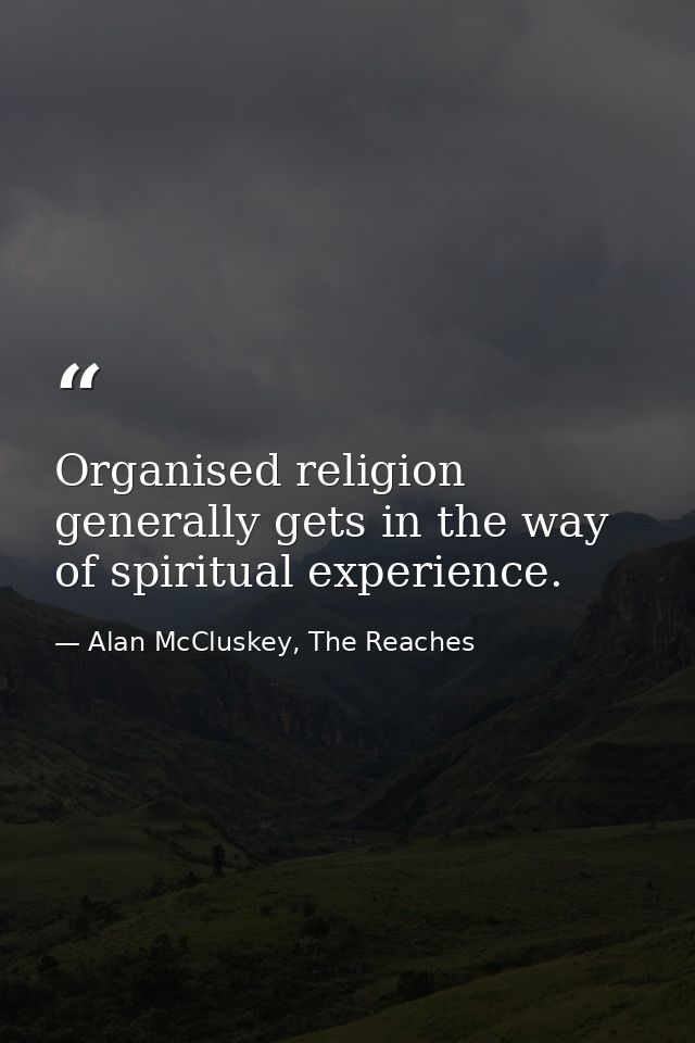 Organised religion generally gets in the way of spiritual experience. — Alan McCluskey, The Reaches