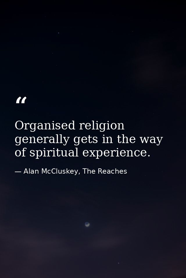 Organised religion generally gets in the way of spiritual experience. — Alan McCluskey, The Reaches
