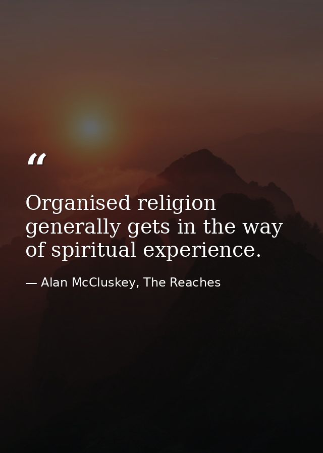 Organised religion generally gets in the way of spiritual experience. — Alan McCluskey, The Reaches
