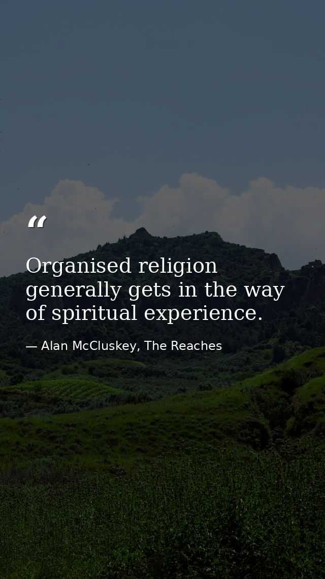 Organised religion generally gets in the way of spiritual experience. — Alan McCluskey, The Reaches