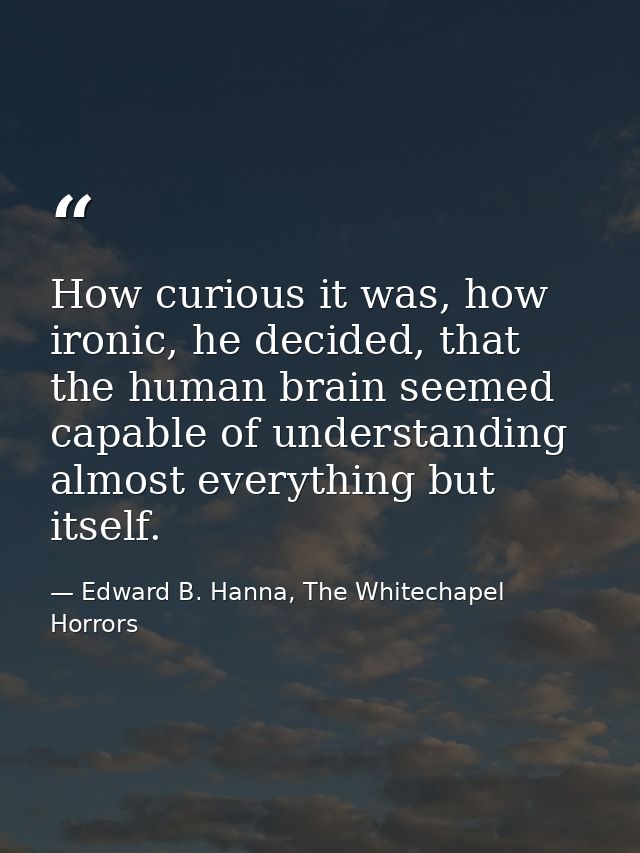 How curious it was, how ironic, he decided, that the human brain seemed capable of understanding almost everything but i — Edward B. Hanna, The Whitechapel Horrors