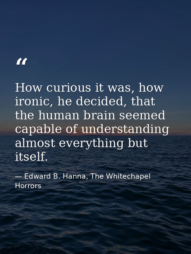 How curious it was, how ironic, he decided, that the human brain seemed capable of understanding almost everything but i — Edward B. Hanna, The Whitechapel Horrors