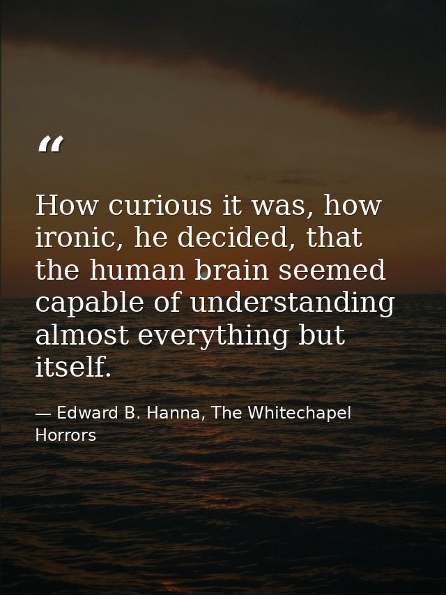 How curious it was, how ironic, he decided, that the human brain seemed capable of understanding almost everything but i — Edward B. Hanna, The Whitechapel Horrors