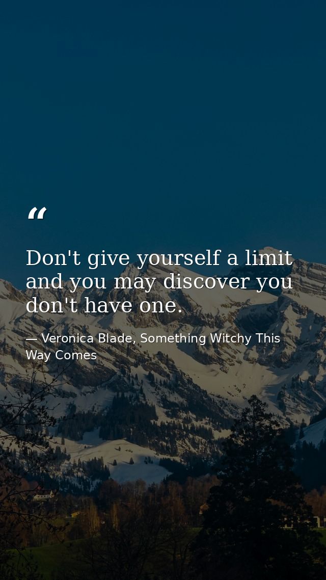 Don't give yourself a limit and you may discover you don't have one. — Veronica Blade, Something Witchy This Way Comes