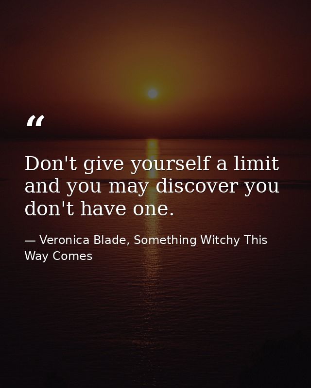 Don't give yourself a limit and you may discover you don't have one. — Veronica Blade, Something Witchy This Way Comes