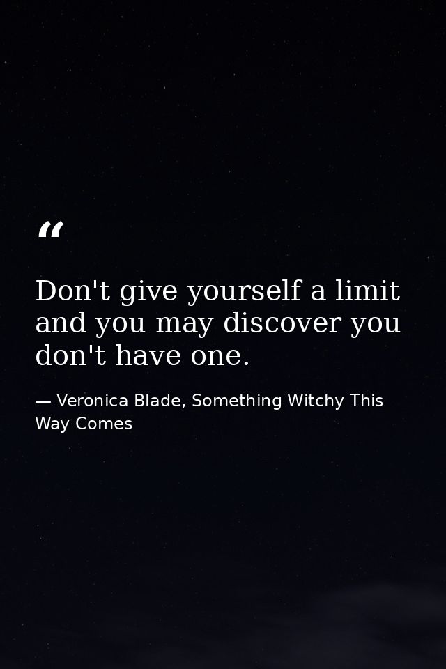 Don't give yourself a limit and you may discover you don't have one. — Veronica Blade, Something Witchy This Way Comes