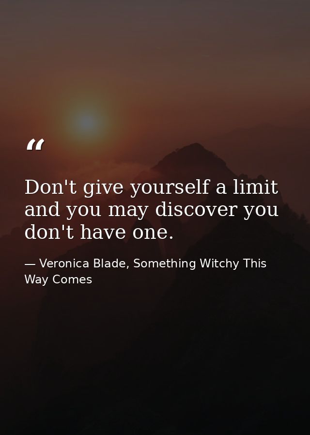 Don't give yourself a limit and you may discover you don't have one. — Veronica Blade, Something Witchy This Way Comes