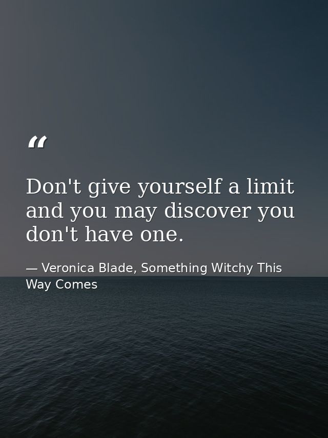 Don't give yourself a limit and you may discover you don't have one. — Veronica Blade, Something Witchy This Way Comes
