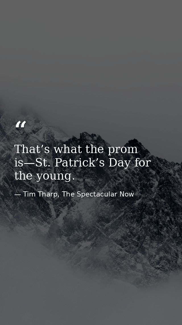 That’s what the prom is—St. Patrick’s Day for the young. — Tim Tharp, The Spectacular Now