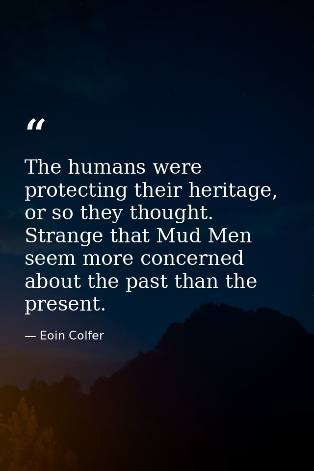 The humans were protecting their heritage, or so they thought. Strange that Mud Men seem more concerned about the past t — Eoin Colfer