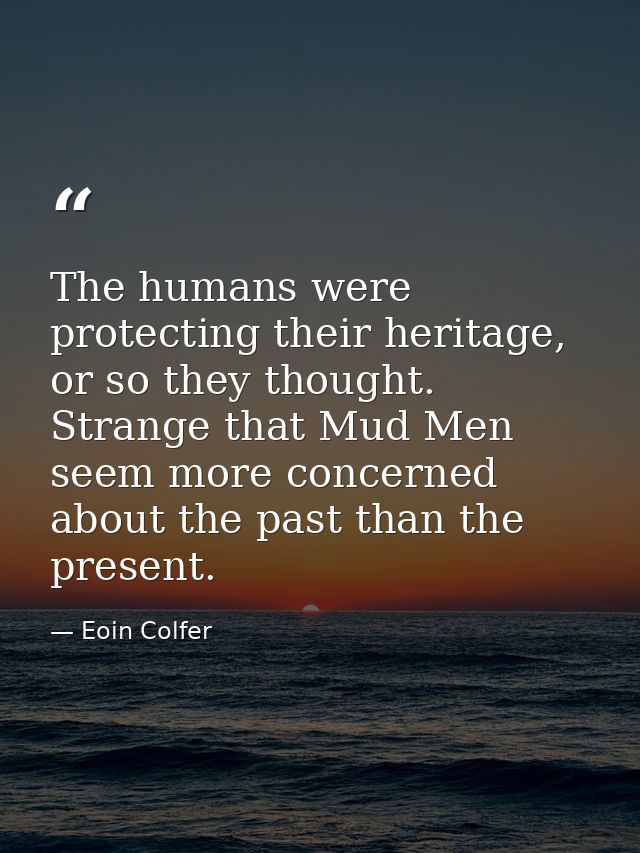 The humans were protecting their heritage, or so they thought. Strange that Mud Men seem more concerned about the past t — Eoin Colfer