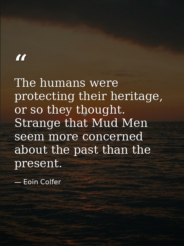 The humans were protecting their heritage, or so they thought. Strange that Mud Men seem more concerned about the past t — Eoin Colfer