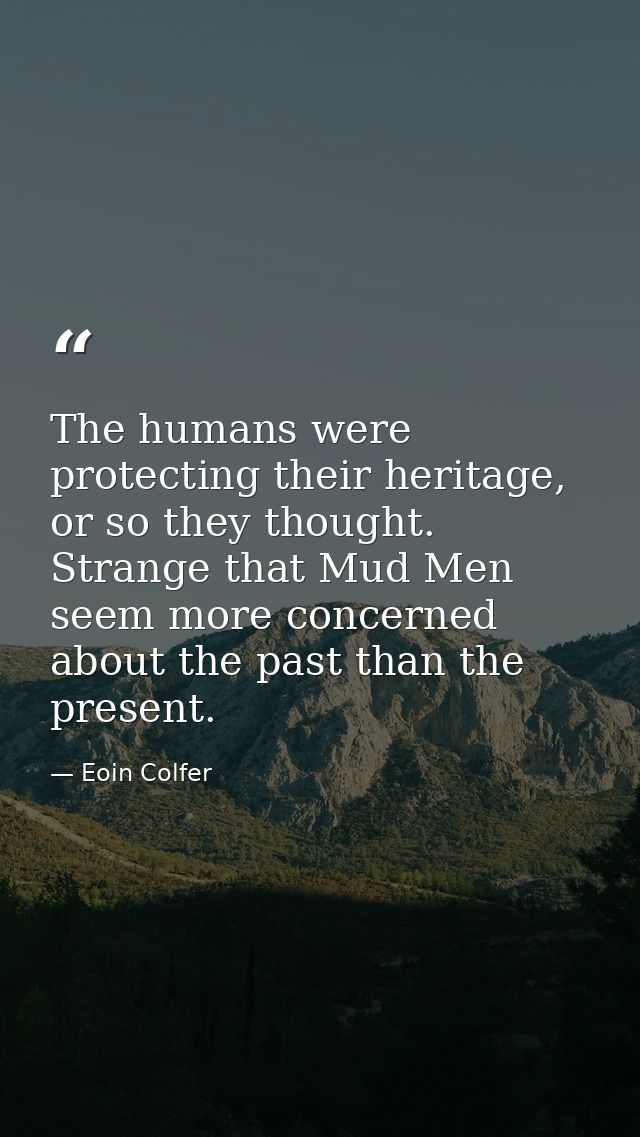 The humans were protecting their heritage, or so they thought. Strange that Mud Men seem more concerned about the past t — Eoin Colfer