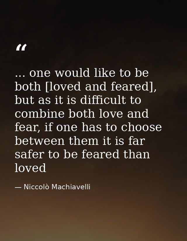 ... one would like to be both [loved and feared], but as it is difficult to combine both love and fear, if one has to ch — Niccolò Machiavelli