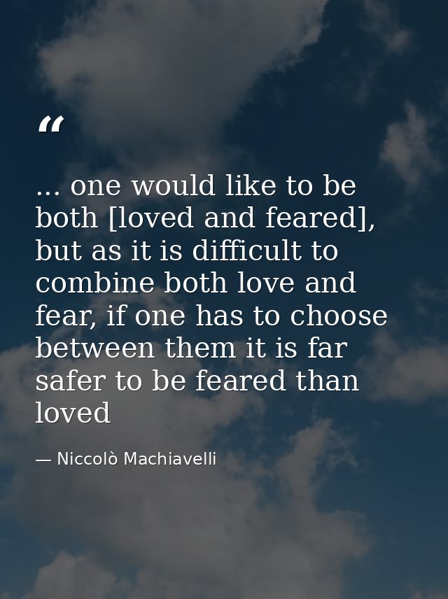 ... one would like to be both [loved and feared], but as it is difficult to combine both love and fear, if one has to ch — Niccolò Machiavelli