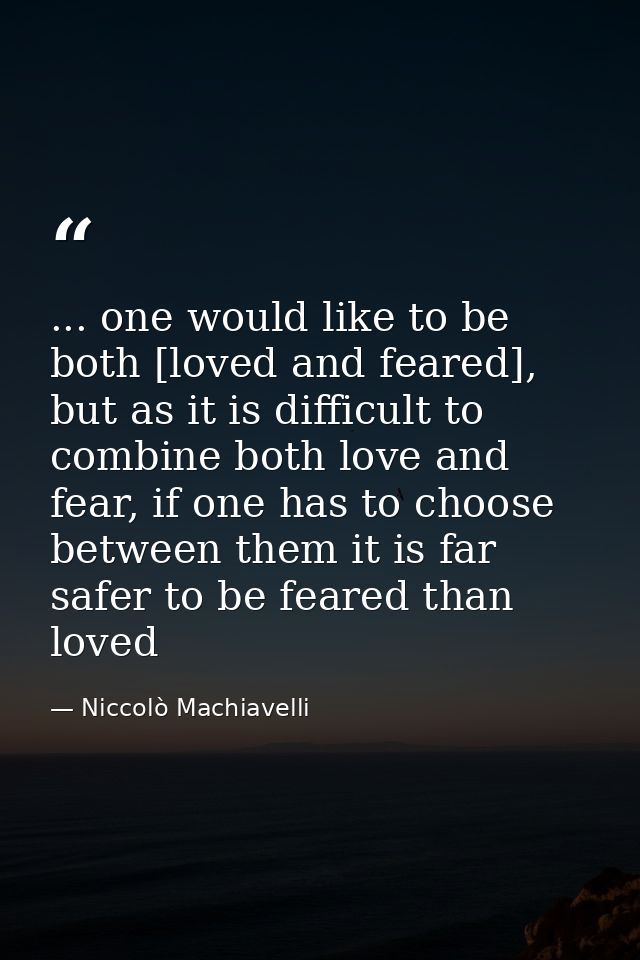... one would like to be both [loved and feared], but as it is difficult to combine both love and fear, if one has to ch — Niccolò Machiavelli