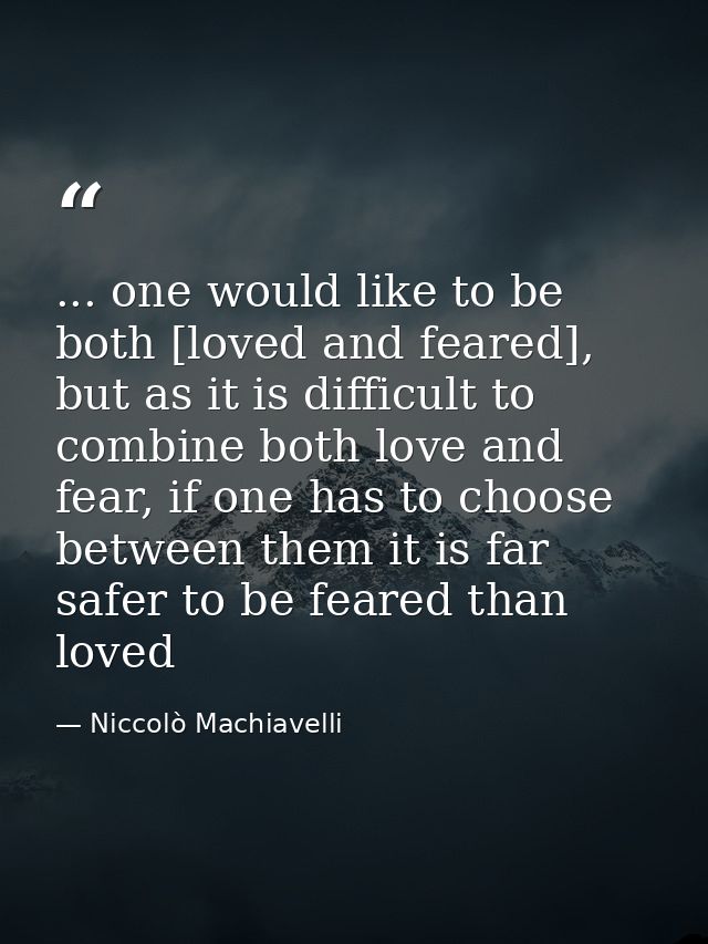 ... one would like to be both [loved and feared], but as it is difficult to combine both love and fear, if one has to ch — Niccolò Machiavelli