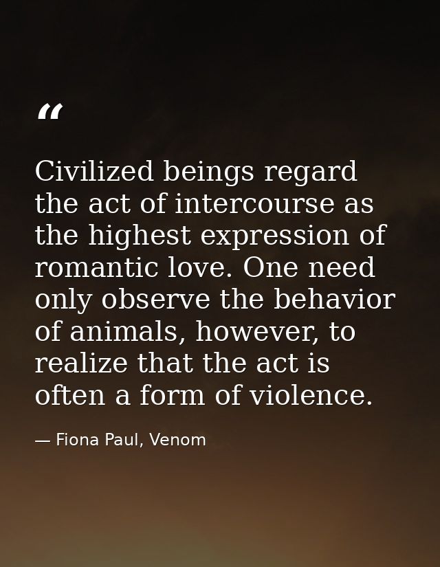 Civilized beings regard the act of intercourse as the highest expression of romantic love. One need only observe the beh — Fiona Paul, Venom