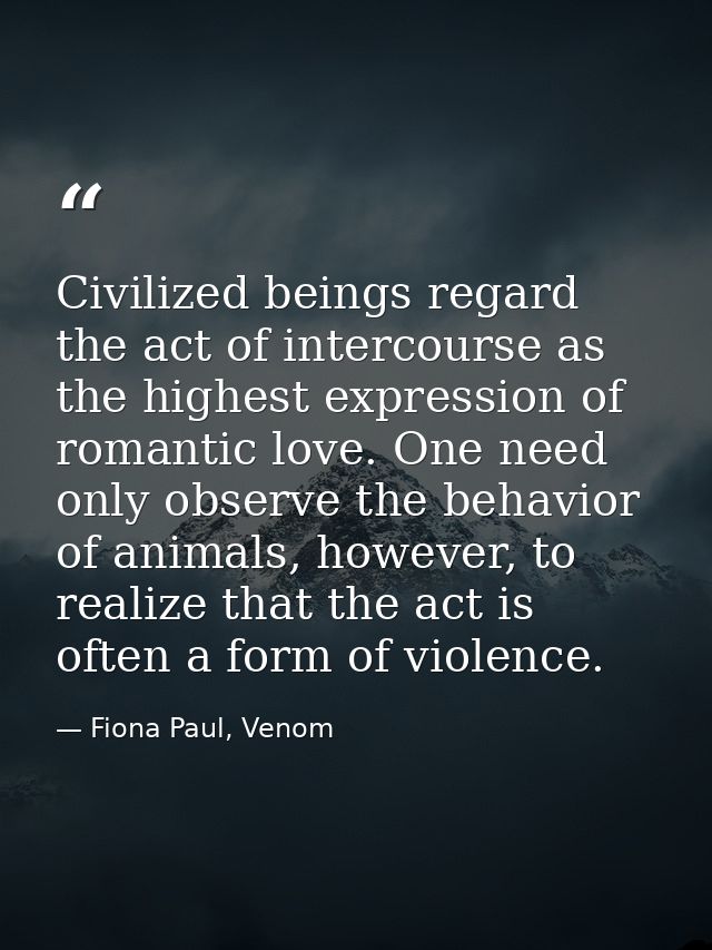 Civilized beings regard the act of intercourse as the highest expression of romantic love. One need only observe the beh — Fiona Paul, Venom