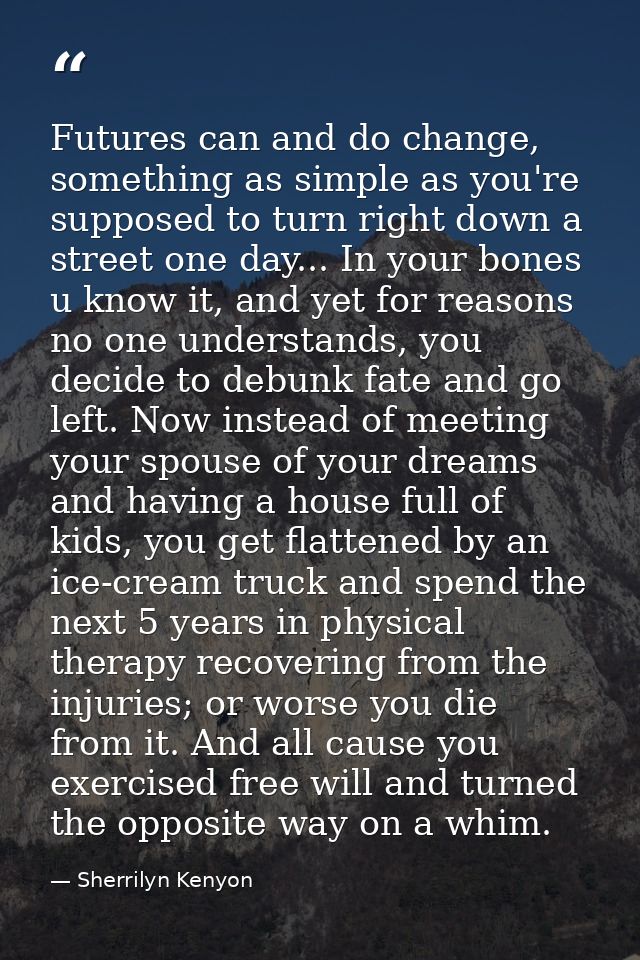 Futures can and do change, something as simple as you're supposed to turn right down a street one day... In your bones u — Sherrilyn Kenyon