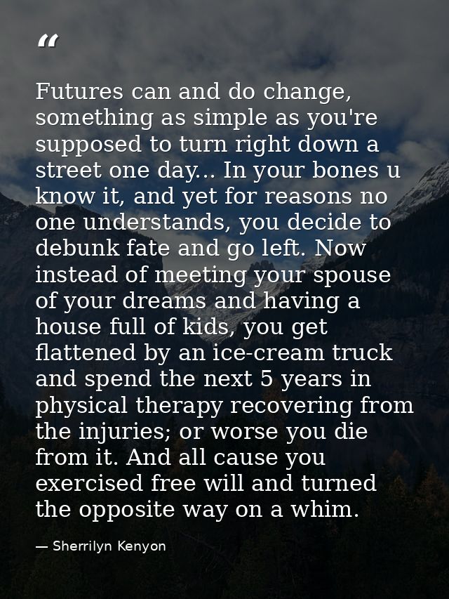 Futures can and do change, something as simple as you're supposed to turn right down a street one day... In your bones u — Sherrilyn Kenyon