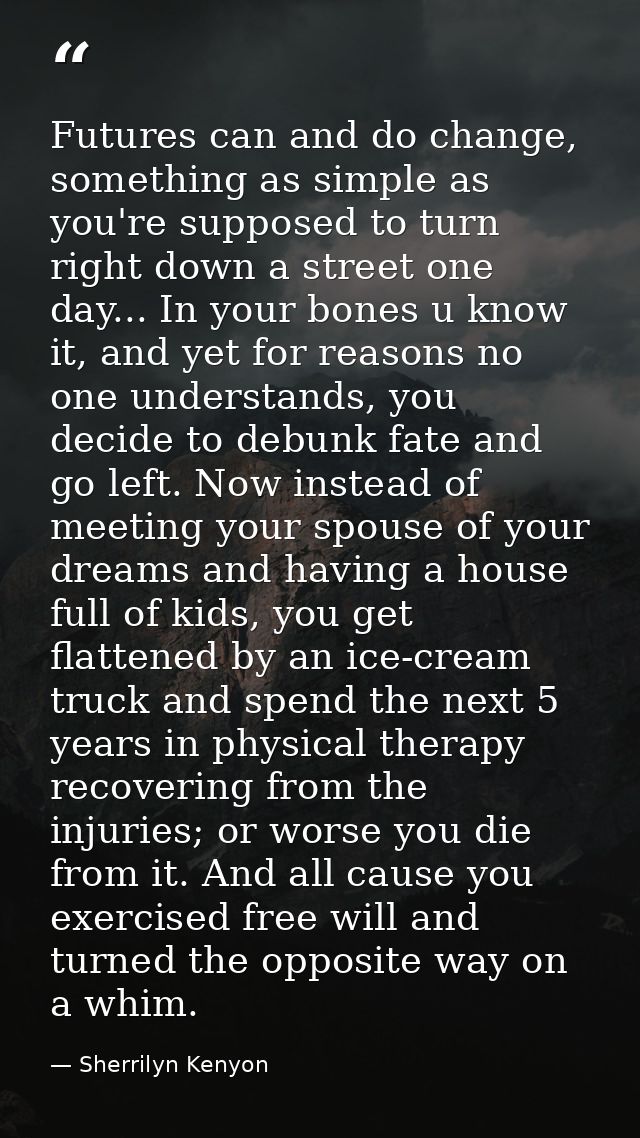 Futures can and do change, something as simple as you're supposed to turn right down a street one day... In your bones u — Sherrilyn Kenyon