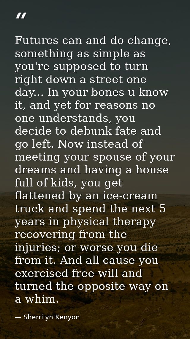 Futures can and do change, something as simple as you're supposed to turn right down a street one day... In your bones u — Sherrilyn Kenyon