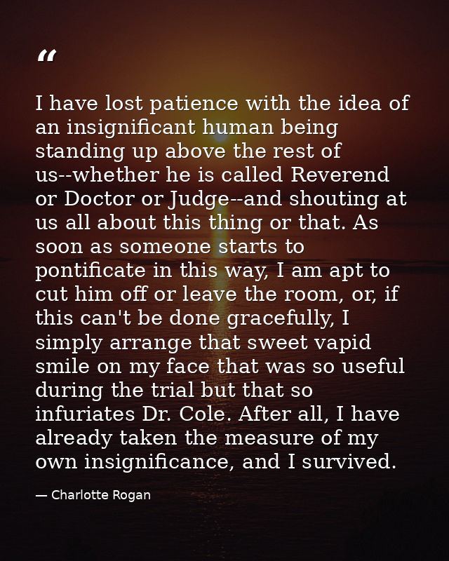 I have lost patience with the idea of an insignificant human being standing up above the rest of us--whether he is calle — Charlotte Rogan