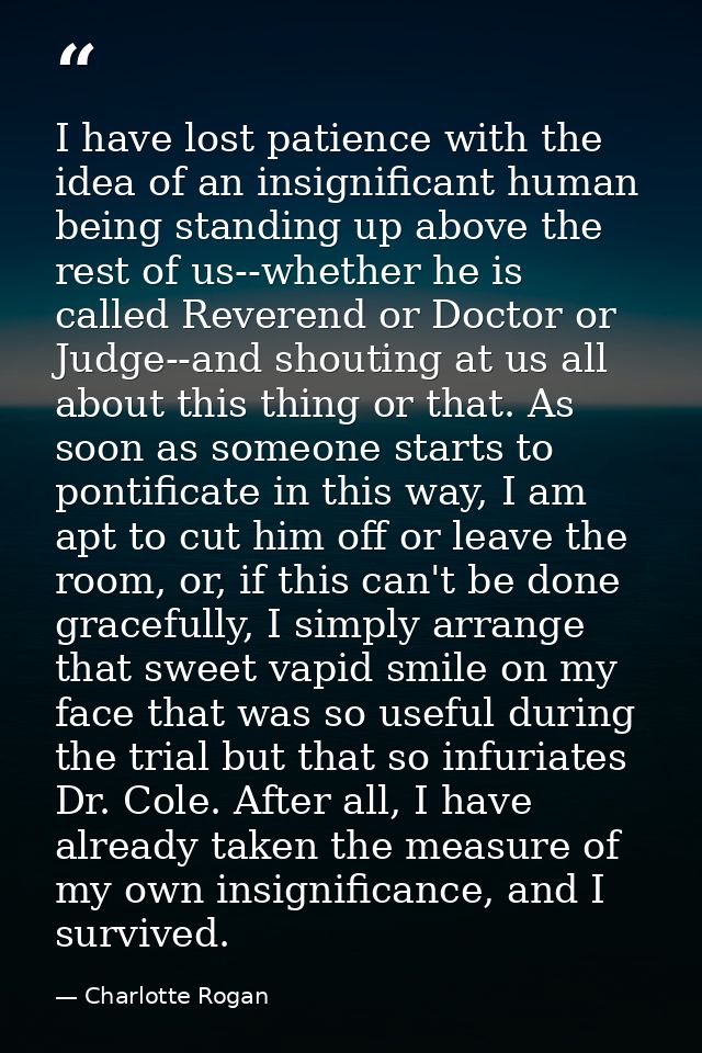 I have lost patience with the idea of an insignificant human being standing up above the rest of us--whether he is calle — Charlotte Rogan