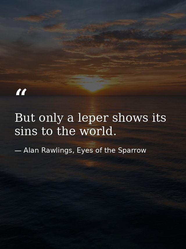 But only a leper shows its sins to the world. — Alan Rawlings, Eyes of the Sparrow